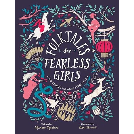 FOLKTALES FOR FEARLESS GIRLS: THE STORIES WE WERE NEVER TOLD BY MYRIAM SAYALERO AND ILLUSTRATED BY DANI TORRENT