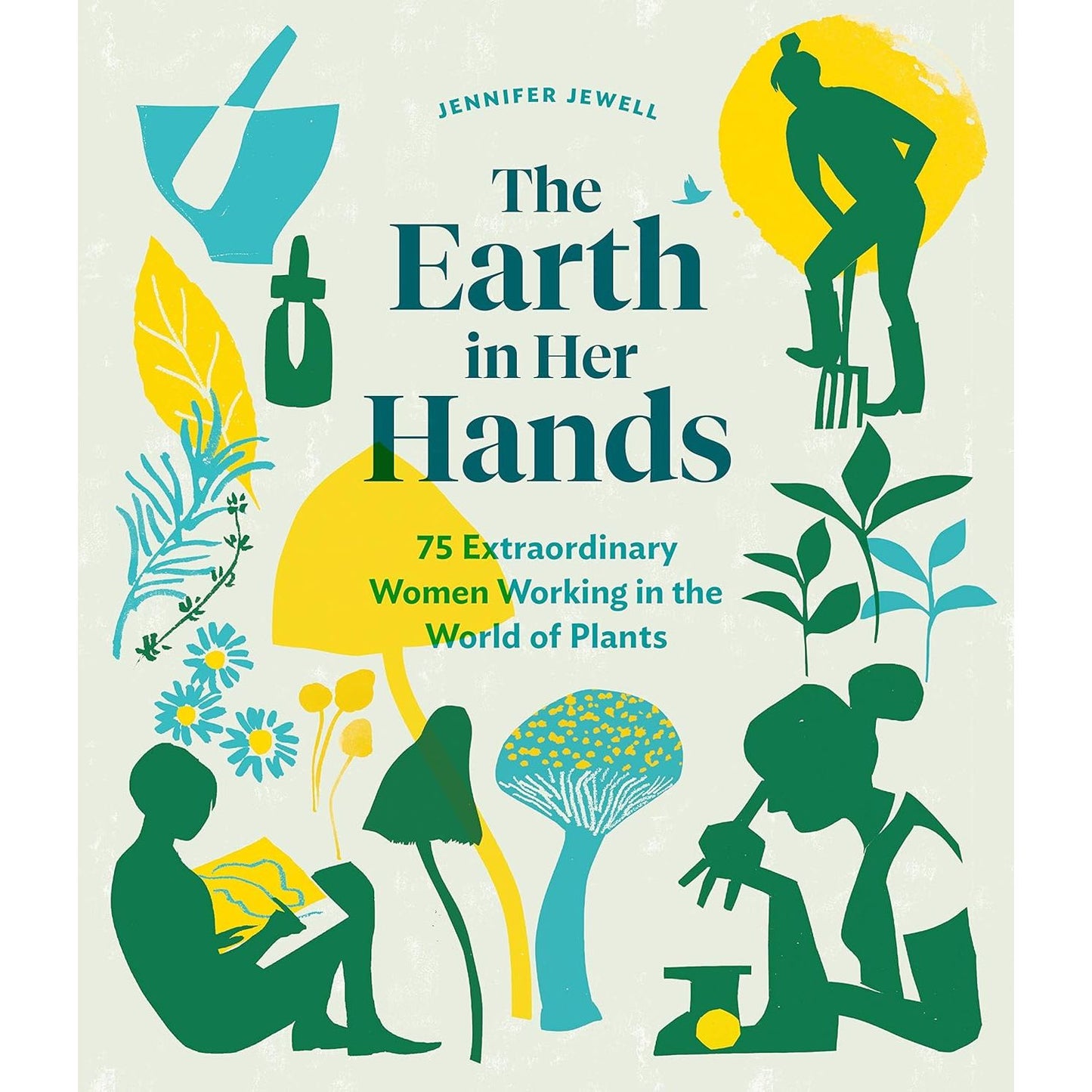 THE EARTH IN HER HANDS: 75 EXTRAORDINARY WOMEN WORKING IN THE WORLD OF PLANTS BY JENNIFER JEWEL