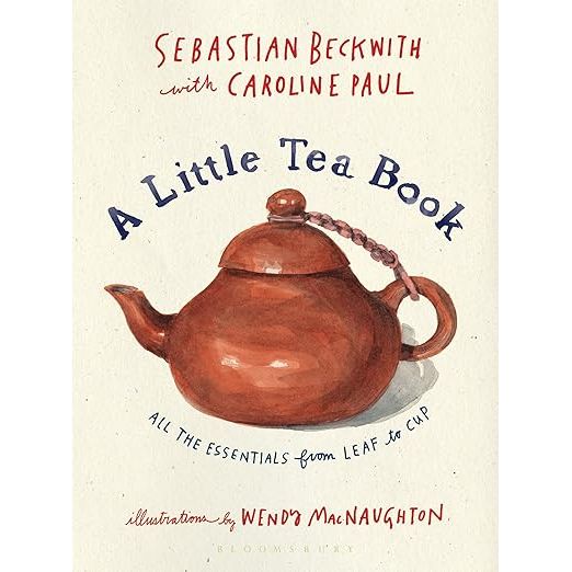 A LITTLE TEA BOOK: ALL THE ESSENTIALS FROM LEAF TO CUP BY SEBASTIAN BECKWITH AND CAROLINE PAUL