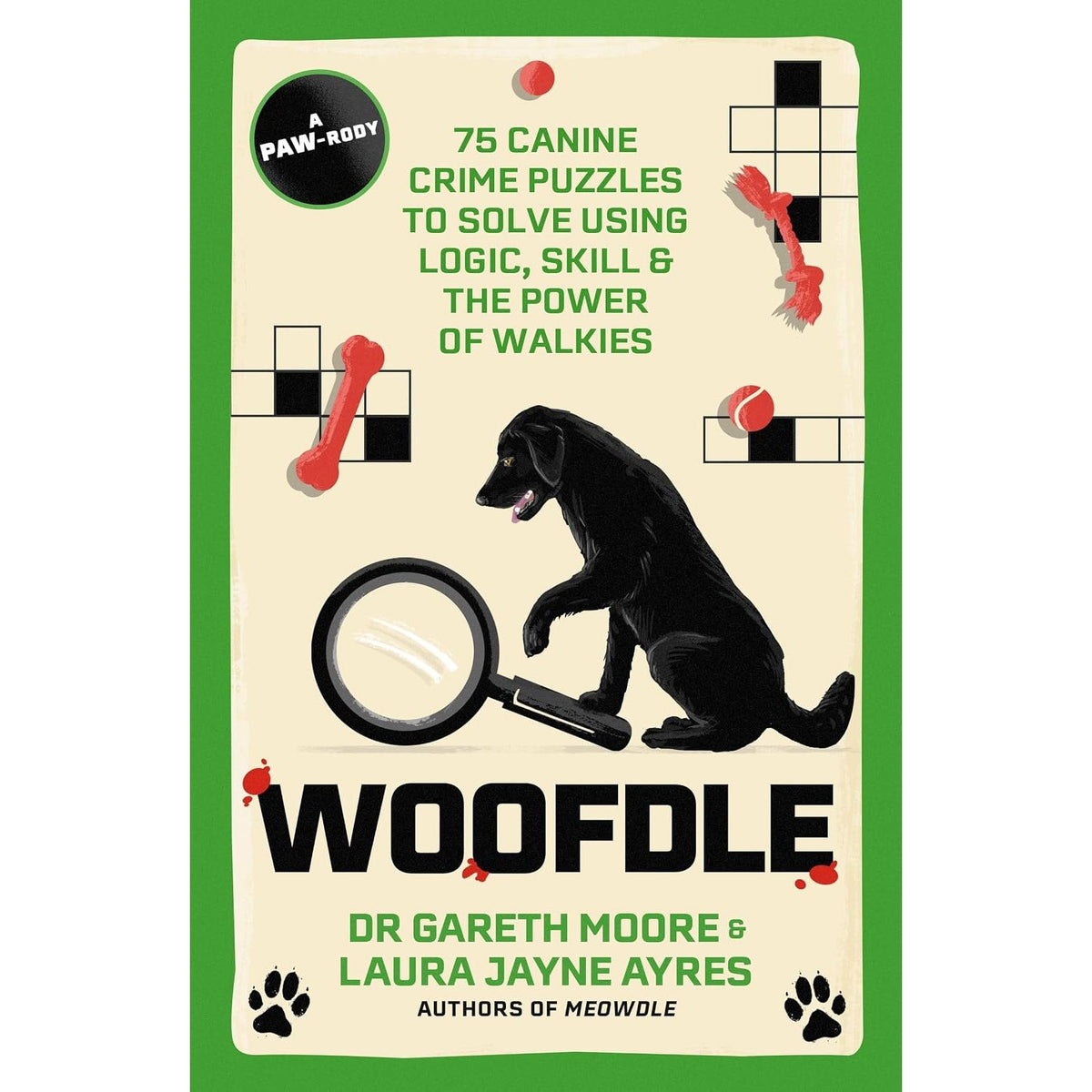 WOOFDLE: 75 CANINE CRIME PUZZLES TO SOLVE USING LOGIC, SKILL & THE POWER OF WALKIES BY DR. GARETH MOORE AND LAURA JAYNE AYRES