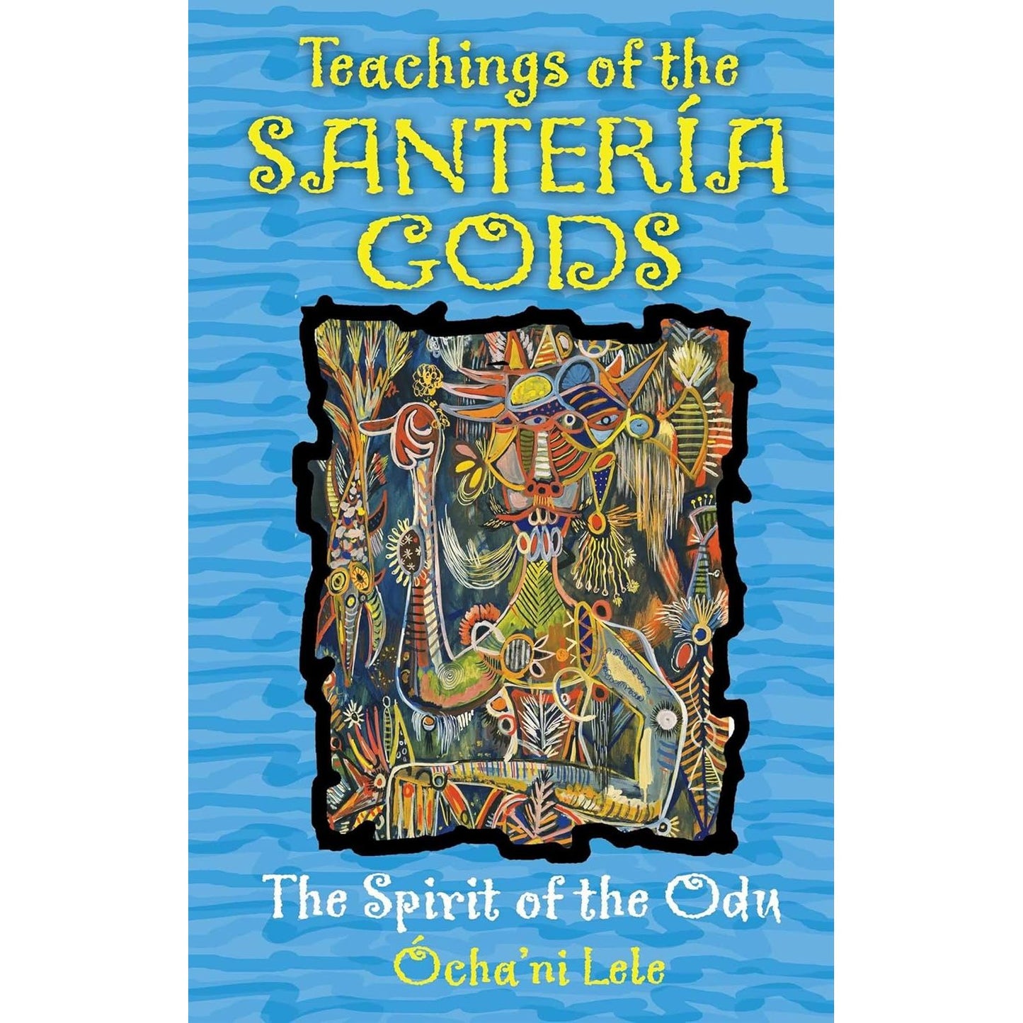 TEACHINGS OF THE SANTERIA GODS: THE SPIRIT OF THE ODU BY OCHA' NI LELE