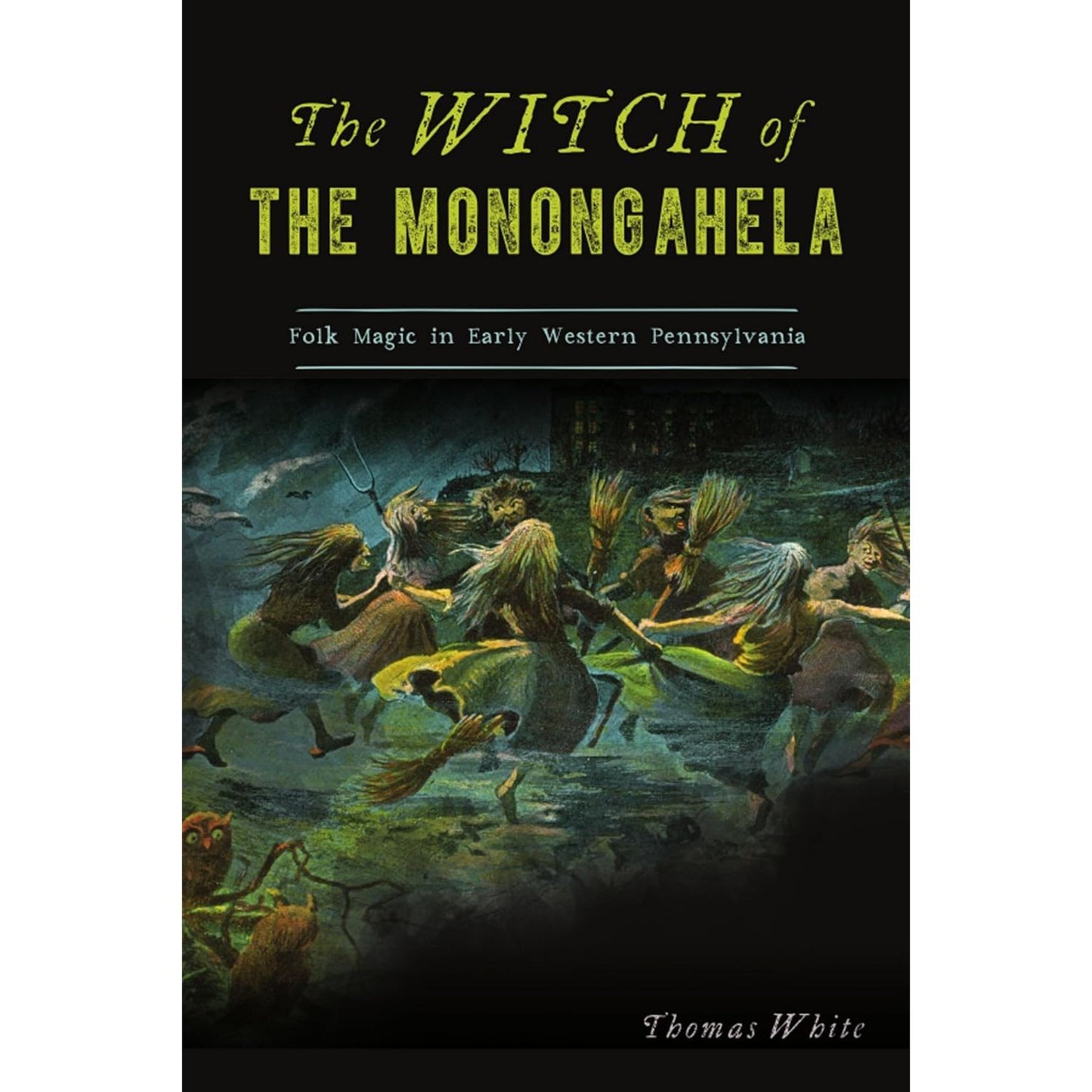 THE WITCH OF THE MONONGAHELA: FOLK MAGIC IN EARLY WESTERN PENNSYLVANIA BY THOMAS WAITE