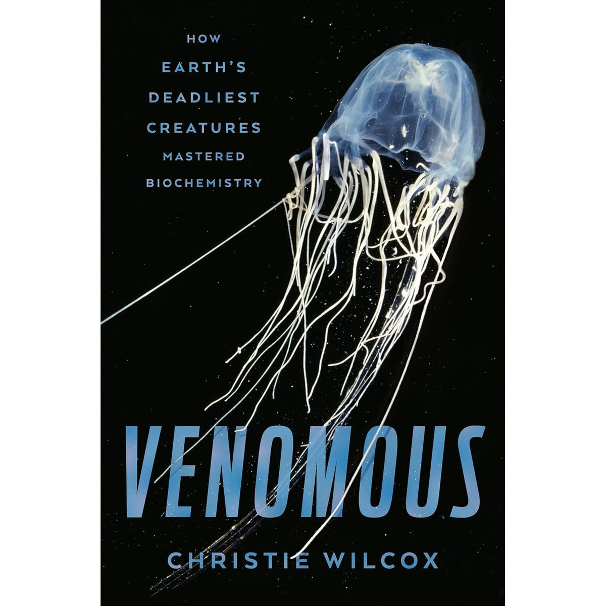 VENOMOUS: HOW EARTH'S DEADLIEST CREATURES MASTERED BIOCHEMISTRY BY CHRISTIE WILCOX