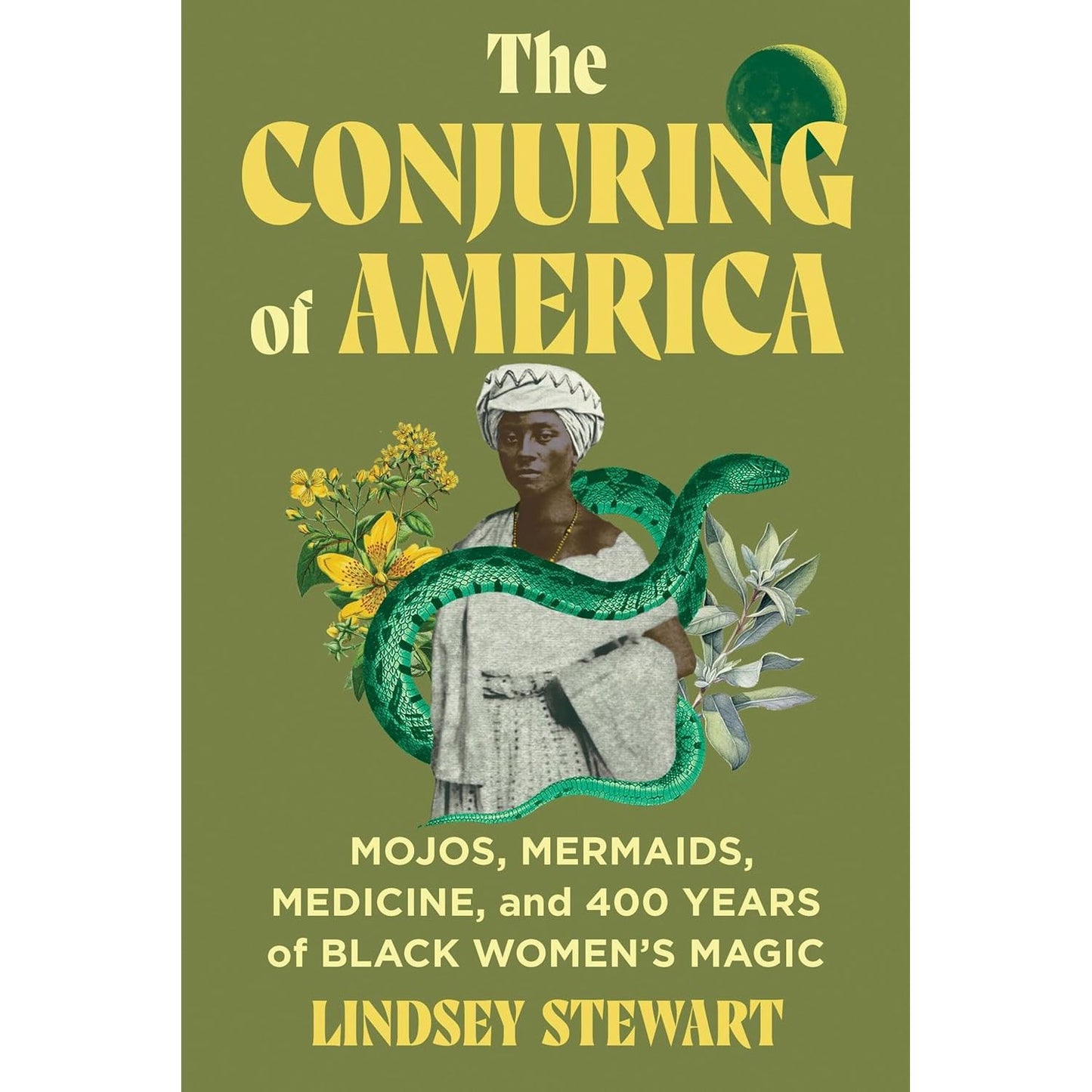 THE CONJURING OF AMERICA: MOJOS, MERMAIDFS, MEDICINE, AND 400 YEARS OF BLACK WOMEN'S MAGIC BY LINDSEY STEWART