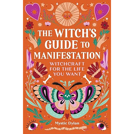 THE WITCH'S GUIDE TO MANIFESTATION; WITCHCRAFT FOR THE LIFE YOU WANT BY MYSTIC DYLAN