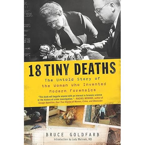 18 TINY DEATHS: THE UNTOLD STORY OF THE WOMAN WHO INVENTED MODERN FORENSICS BY BRUCE GOLDFARB