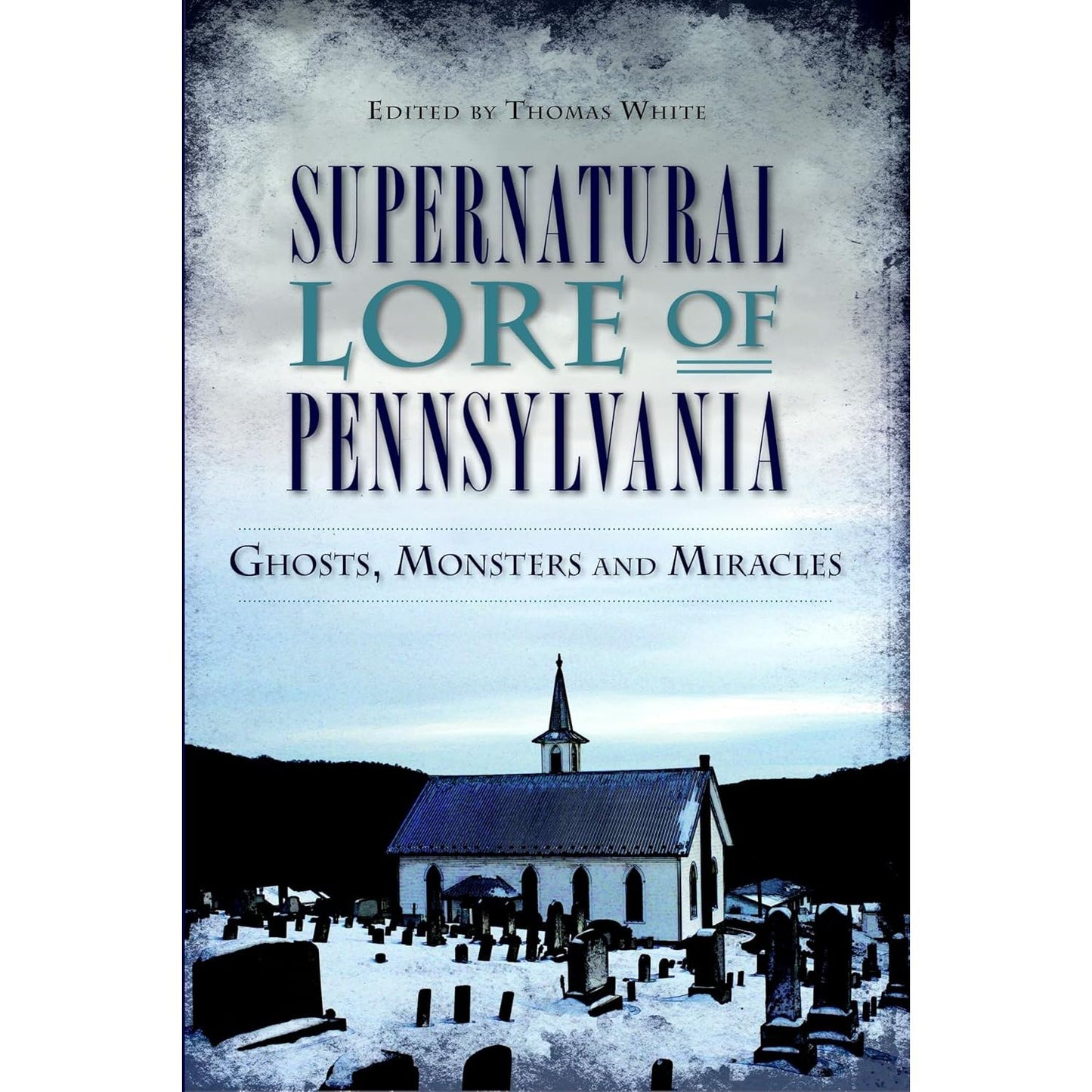 SUPERNATURAL LORE PENNSYLVANIA: GHOSTS, MONSTERS, AND MIRACLES EDITED BY THOMAS WHITE