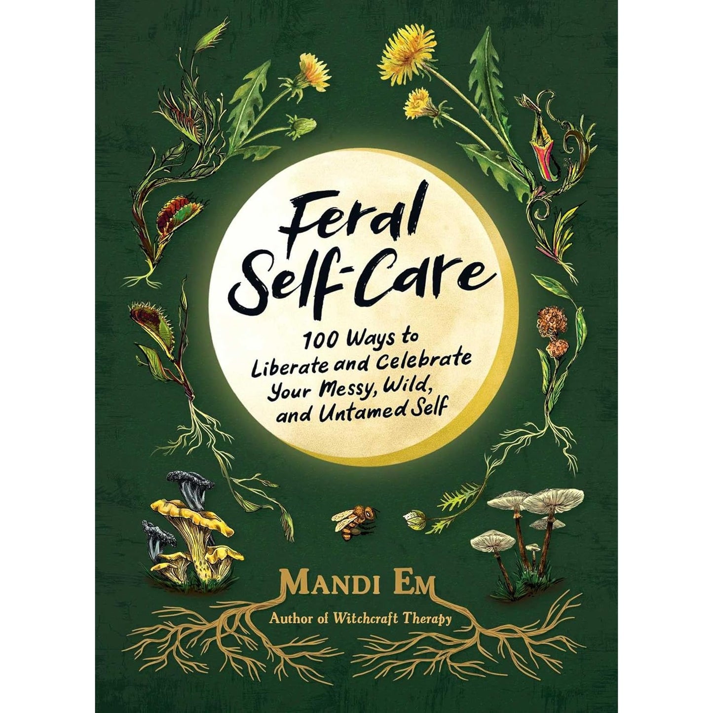 FERAL SELF CARE: 100 WAYS TO LIBERATE AND CELEBRATE YOUR MESSY, WILD, AND UNTAMED SELF BY MANDI EM