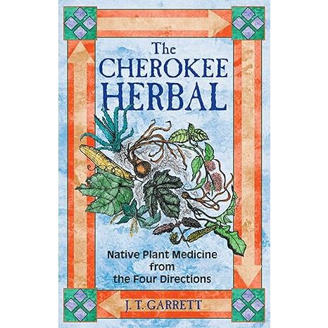 THE CHEROKEE HERBAL: NATIVE PLANT MEDICINE FROM THE FOUR DIRECTIONS BY J.T. GARRETT