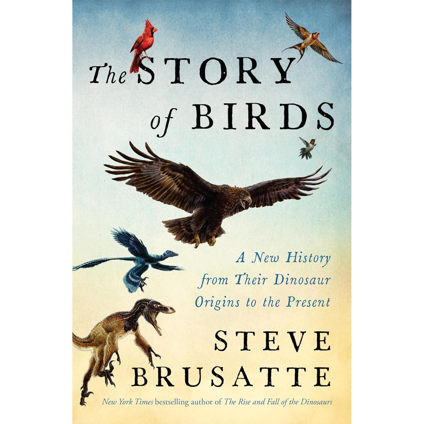THE STORY OF BIRDS: A NEW HISTORY FROM THEIR DINOSAUR ORIGINS TO THE PRESENT BY STEVE BRUSATTE