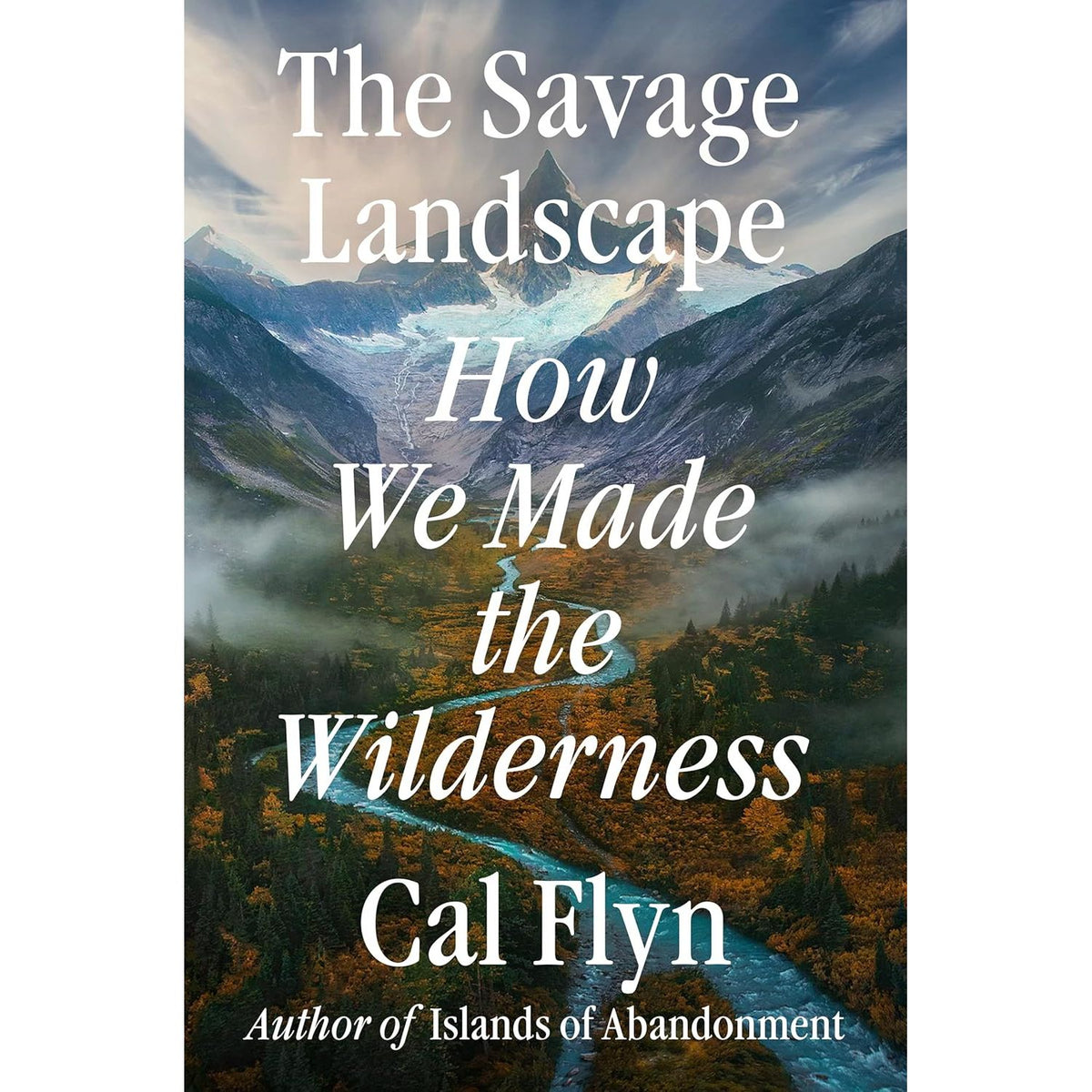 THE SAVAGE LANDSCAPE: HOW WE MADE THE WILDERNESS BY CAL FLYN