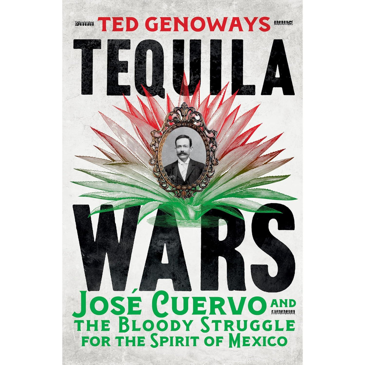 TEQUILA WARS: JOSÉ CUERVO AND THE BLOODY STRUGGLE FOR THE SPIRIT OF MEXICO BY TED GENOWAYS