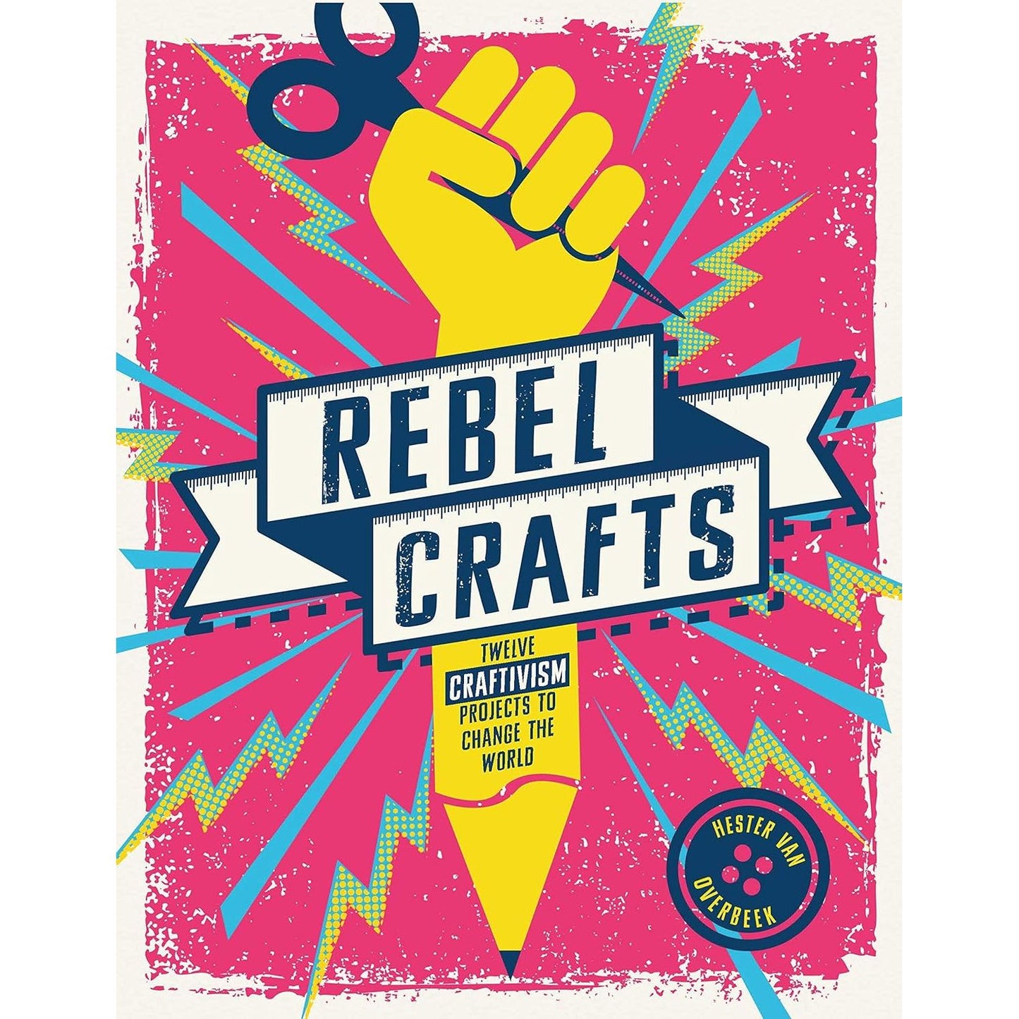 REBEL CRAFTS: 15 CRAFTIVISM PROJECTS TO CHANGE THE WORLD BY HESTER VAN OVEREBEEK