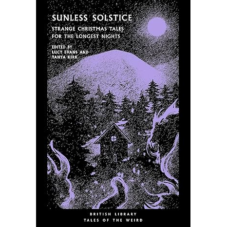 SUNLESS SOLSTICE STRANGE CHRISTMAS TALES FOR THE LONGEST NIGHTS EDITED BY LUCY EVANS AND TANYA KIRK
