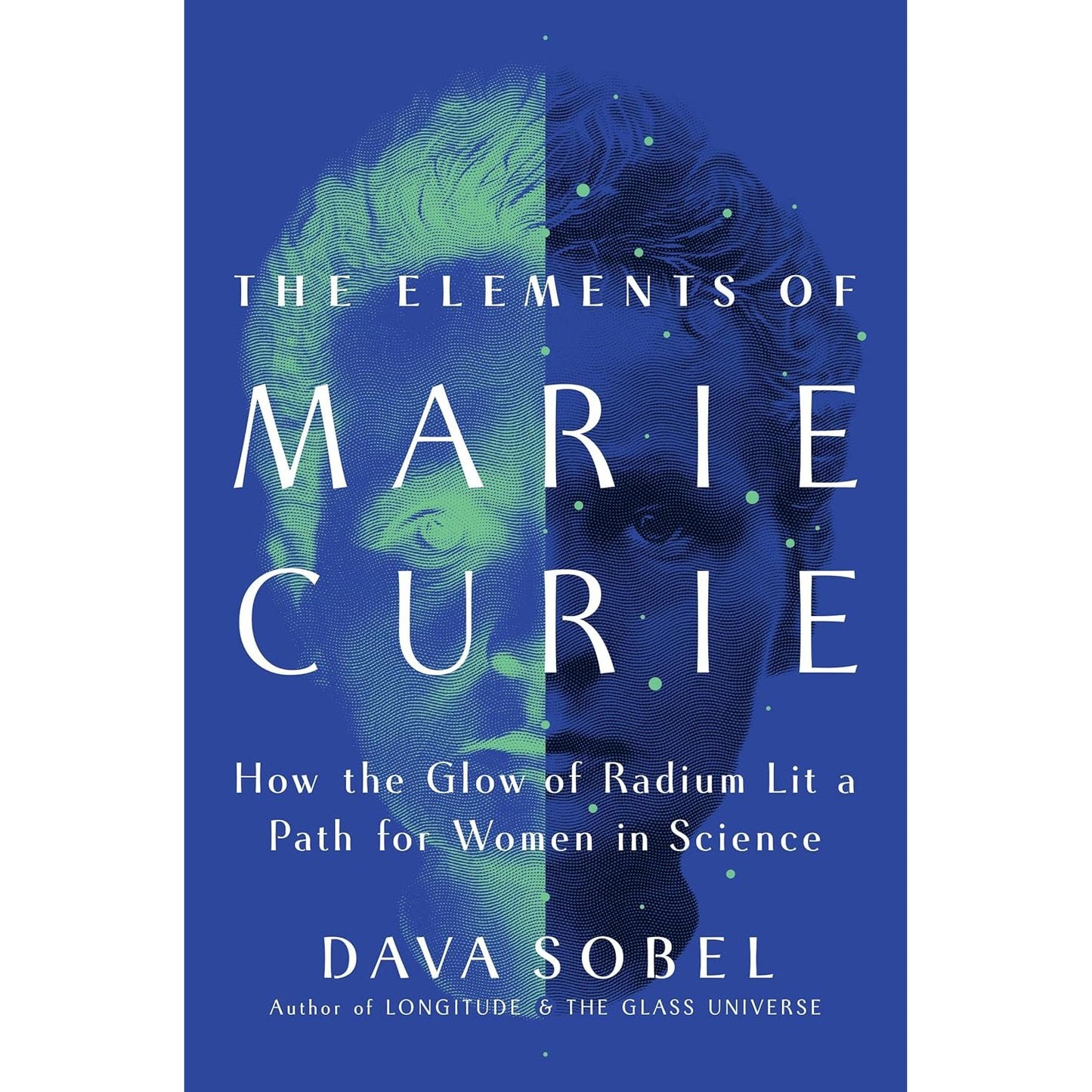 THE ELEMENTS OF MARIE CURIE: HOW THE GLOW OF RADIUM LIT A PATH FOR WOMEN IN SCIENCE BY DAVA SOBEL