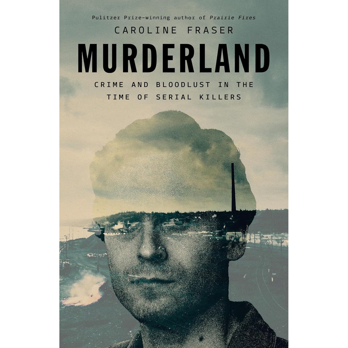 MURDERLAND: CRIME AND BLOODLUST IN THE TIME OF SERIAL KILLERS BY CAROLINE FRASER