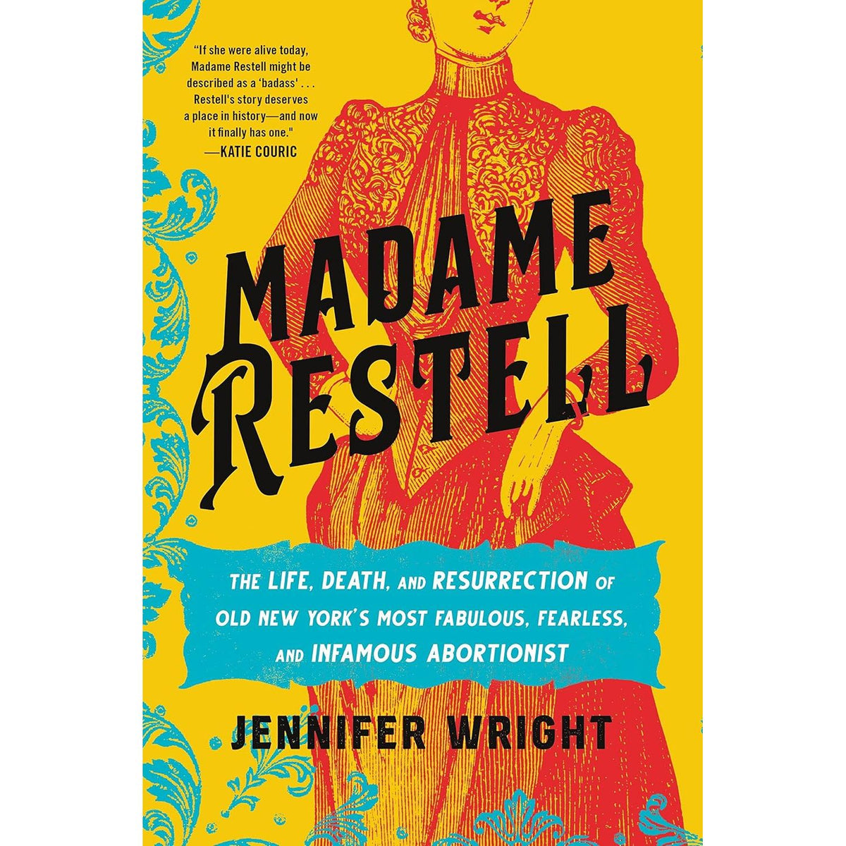 MADAME RESTELL: THE LIFE, DEATH, AND RESURRECTION OF OLD NEW YORK’S MOST FABULOUS, FEARLESS, AND INFAMOUS ABORTIONIST BY JENNIFER WRIGHT
