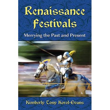 RENAISSANCE FESTIVALS: MERRYING THE PAST AND THE PRESENT BY KIMBERLY TONY KOROL- EVANS