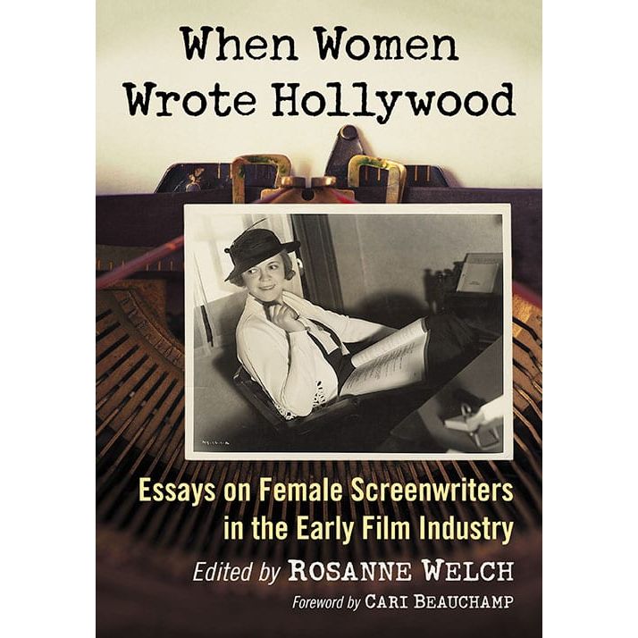 WHEN WOMEN WROTE HOLLYWOOD: ESSAYS ON FEMALE SCREENWRITERS IN THE EARLY FILM HISTORY EDITED BY ROSANNE WELCH