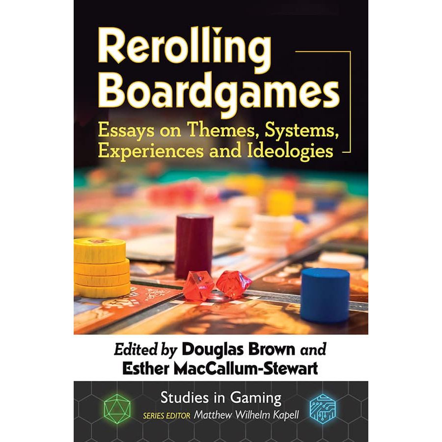 REROLLING BOARDGAMES; ESSAYS ON THEMES, SYSTEMS, EXPERIENCES, AND IDEOLOGIES EDITED BY DOUGLAS BROWN AND ESTHER MACLULLUM-STEWART