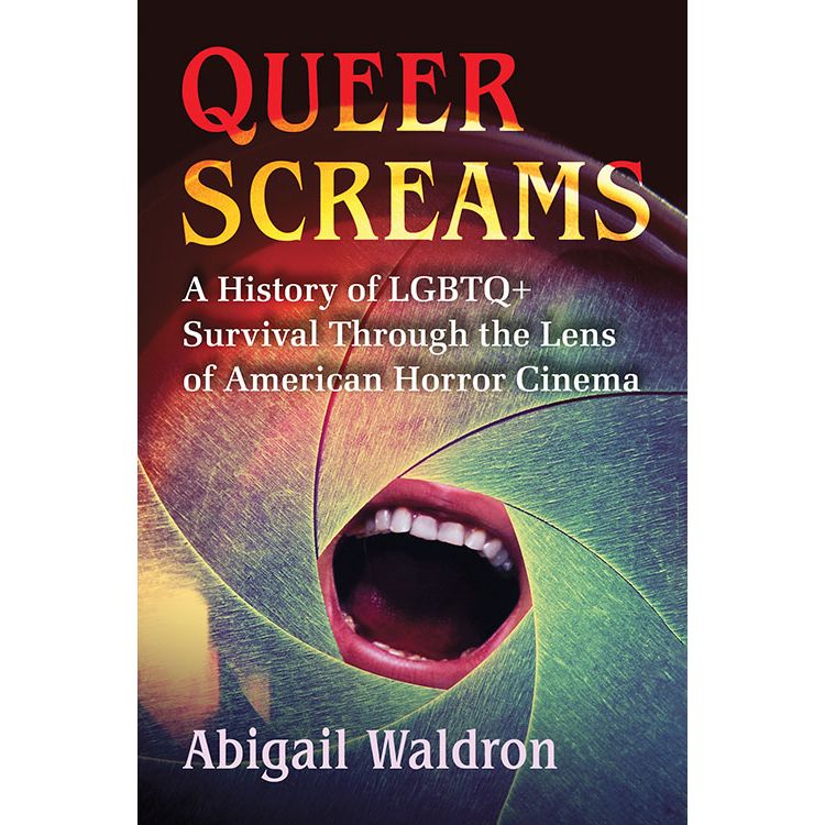 QUEER SCREAMS: A HISTORY OF LGBTQ+ SURVIVAL THROUGH THE LENS OF AMERICAN HORROR CINEMA BY ABIGAIL WALDRON