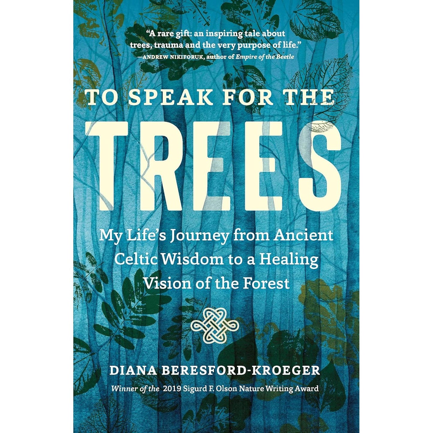 TO SPEAK FOR THE TREES: MY LIFE'S JOURNEY FROM ANCIENT CELTIC WISDOM TO A HEALING VISION OF THE FOREST BY DIANA BERESFORD-KROEGER