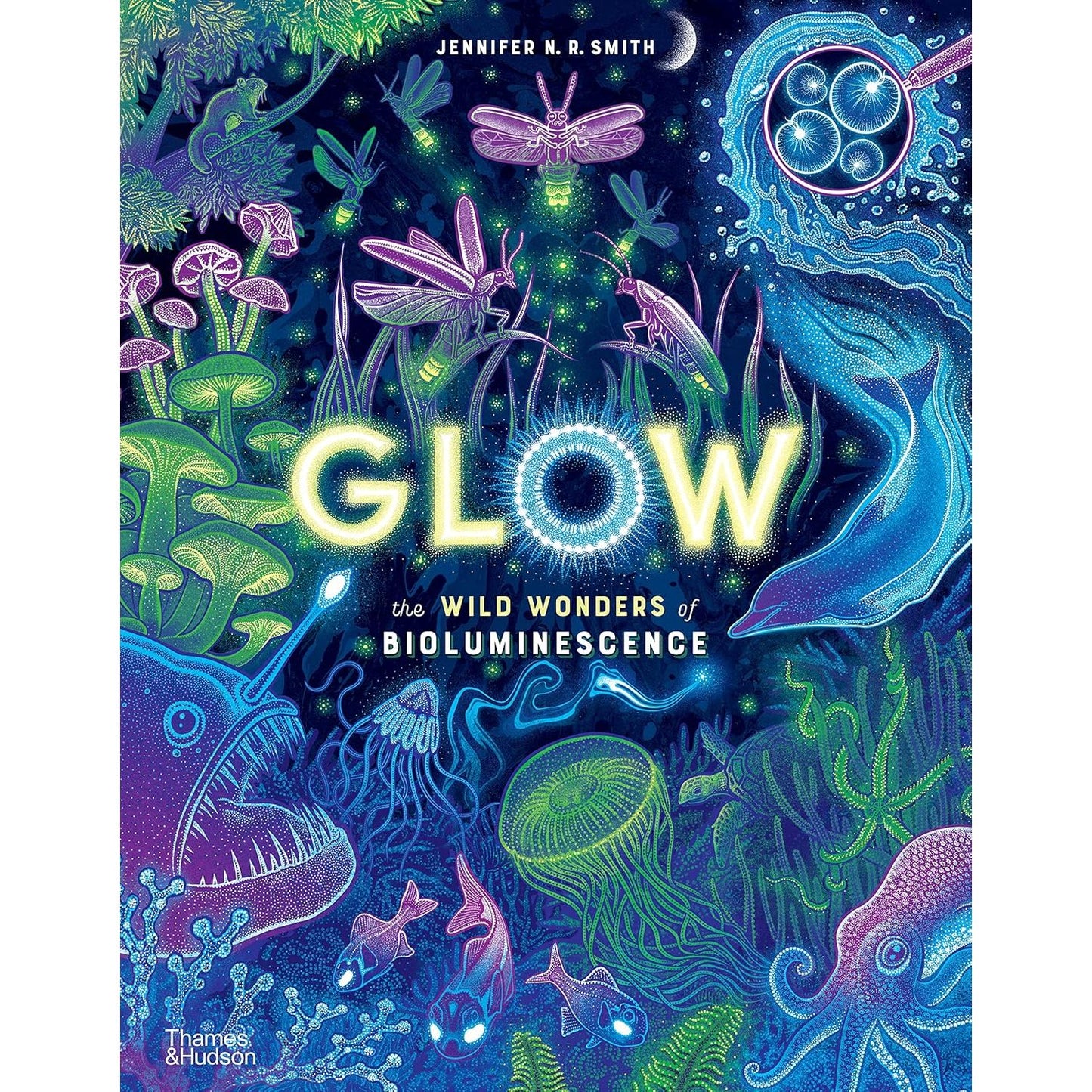 GLOW THE WILD WONDERS OF BIOLUMINESCENCE BY JENNIFER N. R. SMITH