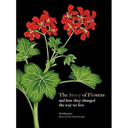 THE STORY OF FLOWERS AND HOW THEY CHANGED THE WAY WE LIVE BY NOEL KINGSBURY AND ILLUSTRATED BY CHARLOTTE DAY
