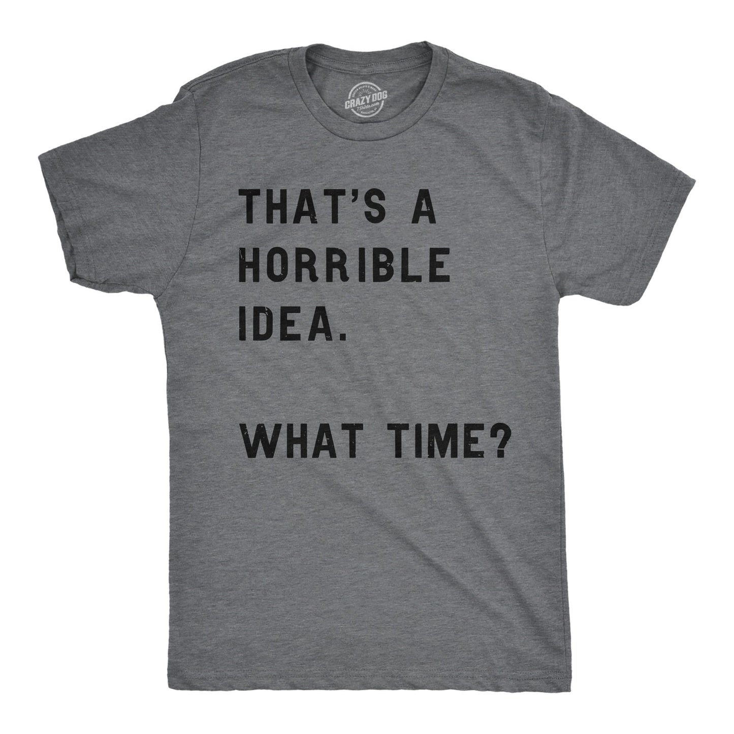THAT'S A HORRIBLE IDEA, WHAT TIME? T-SHIRT