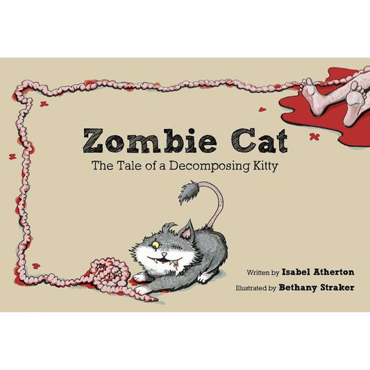 ZOMBIE CAT: THE TALE OF A DECOMPOSING KITTY BY ISABEL ATHERTON AND ILLUSTRATED BY BETHANY STRAKER