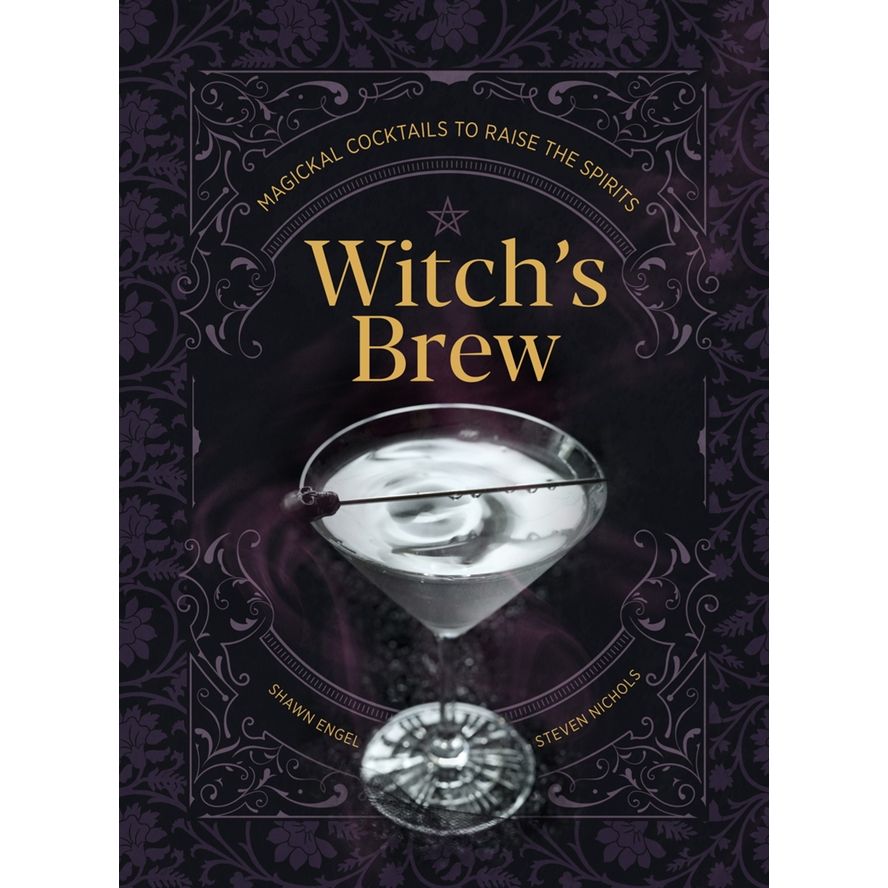 WITCH'S BREW: MAGICKAL COCKTAILS TO RAISE SPIRITS BY SHAWN ENGEL AND STEVEN NICHOLS