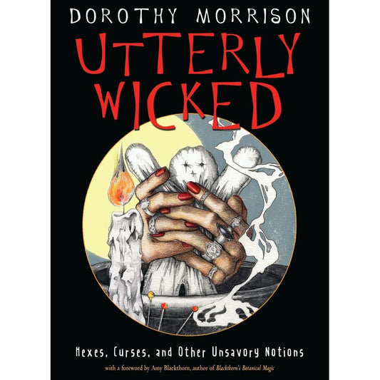 UTTERLY WICKED: HEXES, CURSES, AND OTHER UNSAVORY NOTIONS BY DOROTHY MORRISON