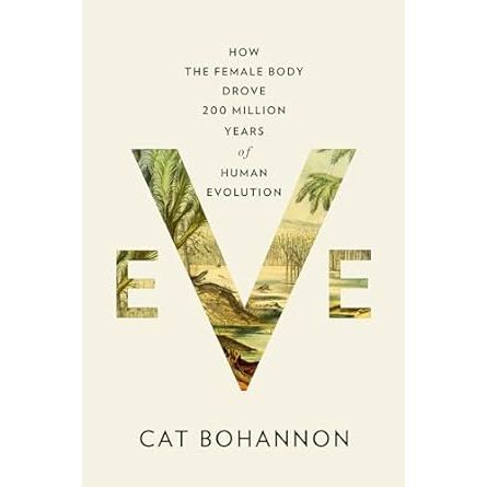 EVE: HOW THE FEMALE BODY DROVE 200 MILLION YEARS OF HUMAN EVOLUTION BY CAT BOHANNON