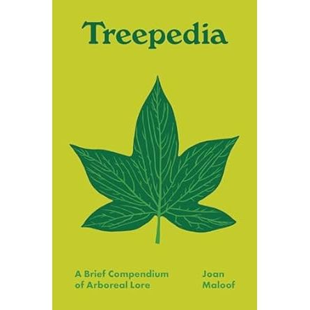 TREEPEDIA: A BRIEF COMPENDIUM OF ARBOREAL LORE BY JOAN MALOOF