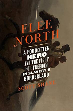 FLEE NORTH: A FORGOTTEN HERO AND THE FIGHT FOR FREEDOM IN SLVERY'S BORDERLAND BY SCOTT SHANE