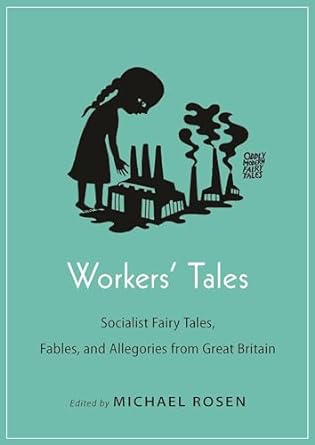 WORKER'S TALES: SOCIALIST FAIRY TALES, FABLES, AND ALLEGORIES FROM GREAT BRITAIN EDITED BY MICHAEL ROSEN