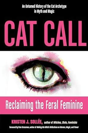 CAT CALL: RECLAIMING THE FERAL FEMININE BY KRISTEN SOLLEE