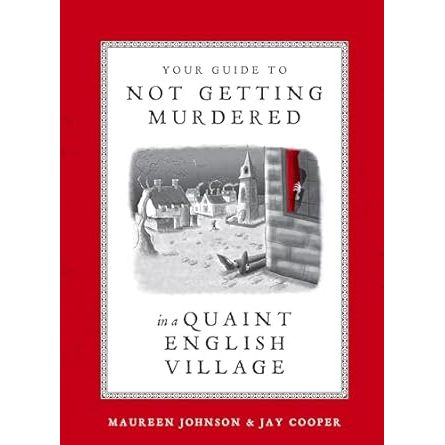YOUR GUIDE TO NOT GETTING MURDERED IN A QUAINT ENGLISH VILLAGE BY MAUREEN JOHNSON AND JAY COOPER
