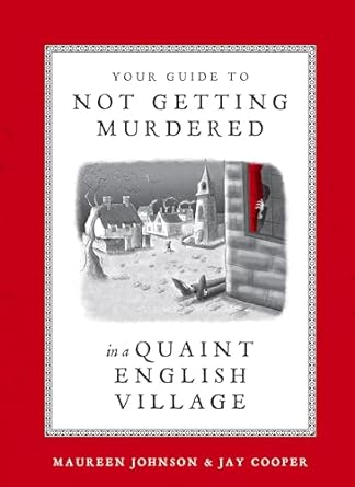 YOUR GUIDE TO NOT GETTING MURDERED IN A QUAINT ENGLISH VILLAGE BY MAUREEN JOHNSON AND JAY COOPER