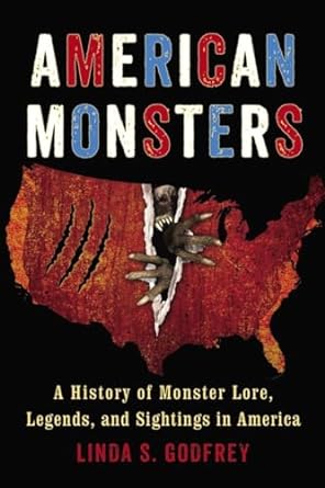 AMERICAN MONSTERS: A HISTORY OF MONSTER LORE, LEGENDS, AND SIGHTINGS IN AMERICA BY LINDA S. GODFREY