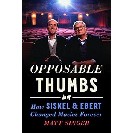 OPPOSABLE THUMBS: HOW SISKEL AND EBERT CHANGED MOVIES FOREVER BY MATT SINGER