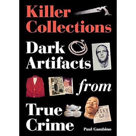 KILLER COLLECTIONS: DARK ARTIFACTS FROM TRUE CRIME BY PAUL GAMBINO