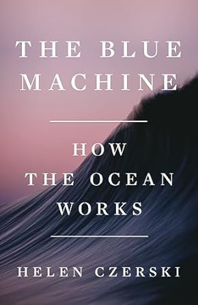 BLUE MACHINE: HOW THE OCEAN WORKS BY HELEN CZERSKI