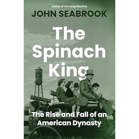 THE SPINACH KING: THE RISE AND FALL OF AN AMERICAN DYNASTY BY JOHN SEABROOK