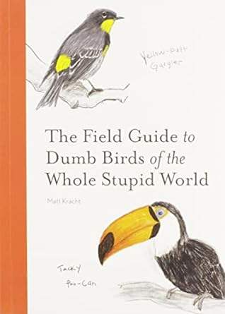 THE FIELD GUIDE TO DUMB BIRDS OF THE WHOLE STUPID WORLD BY MATT KRACHT
