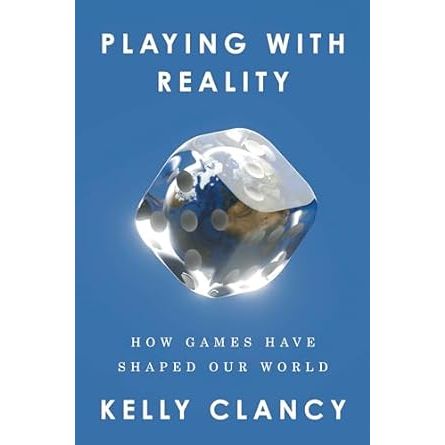 PLAYING WITH REALITY: HOW GAMES HAVE SHAPED OUR WORLD BY KELLY CLANCY