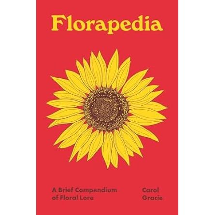 FLORAPEDIA: A BRIEF COMPENDIUM OF FLORAL LORE BY CAROL GRACIE