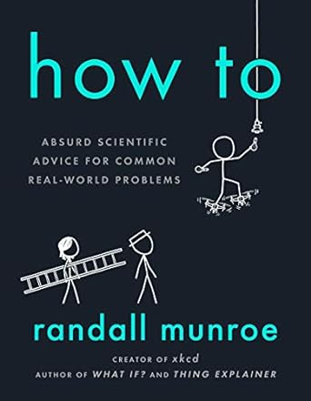 HOW TO: ABSURD SCIENTIFIC ADVICE FOR COMMON REAL-WORLD PROBLEMS BY RANDALL MONROE