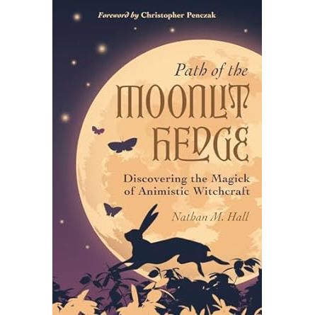 PATH OF THE MOONLIT HEDGE: DISCOVERING THE MAGICK OF ANIMALISTIC WITCHCRAFT BY NATHAN M. HALL