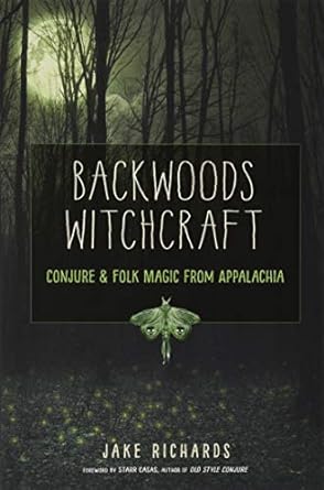 BACKWOODS WITCHCRAFT: CONJURE AND FOLK MAGIC FROM APPALACHIA BY JAKE RICHARDS